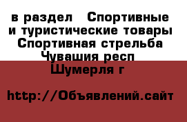  в раздел : Спортивные и туристические товары » Спортивная стрельба . Чувашия респ.,Шумерля г.